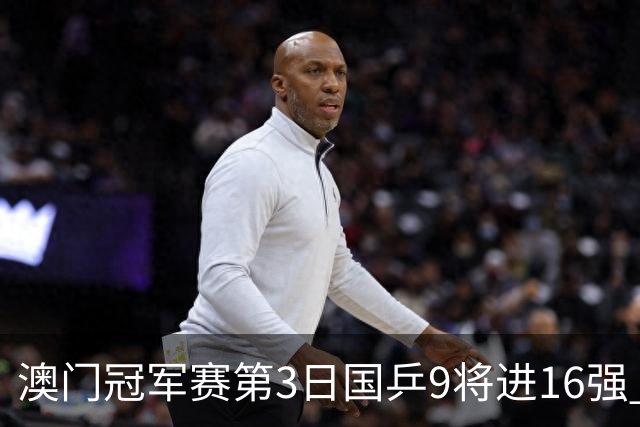 澳门冠军赛第3日国乒9将进16强 徐瑛彬3-2庄智渊